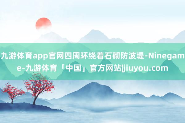 九游体育app官网四周环绕着石砌防波堤-Ninegame-九游体育「中国」官方网站|jiuyou.com
