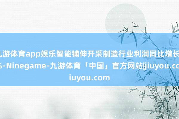 九游体育app娱乐智能铺伸开采制造行业利润同比增长54%-Ninegame-九游体育「中国」官方网站|jiuyou.com